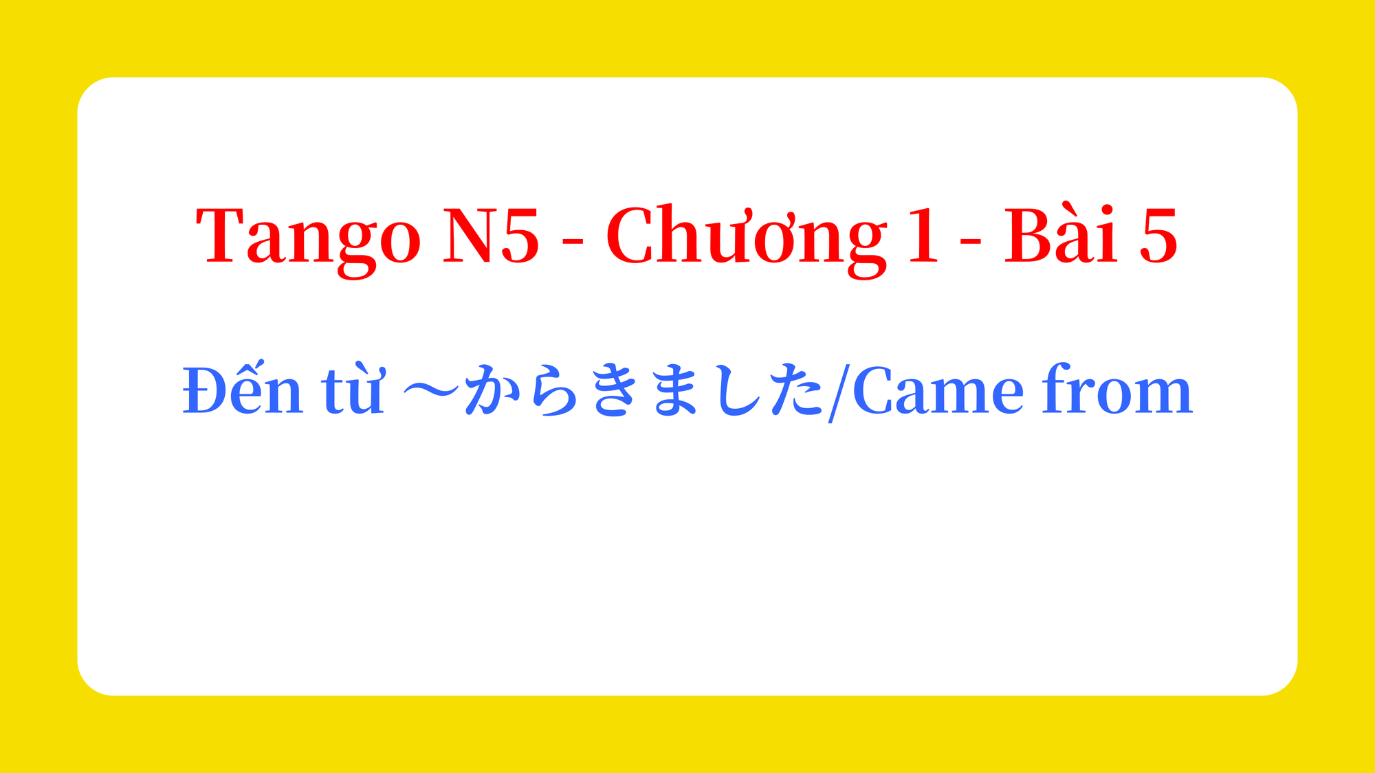 Tango N5 - Chương 1 - Bài 5: Đến từ ～からきました / Came from
