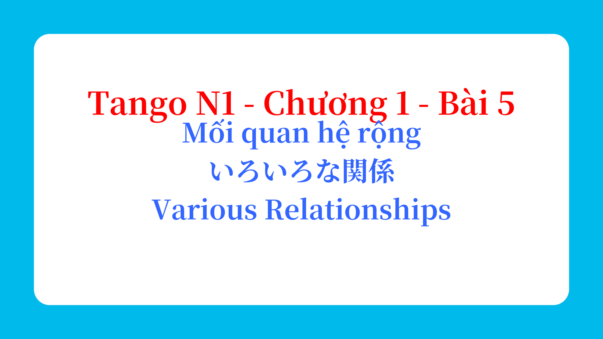 Tango N1 - Chương 1 - Bài 5: Mối quan hệ rộng いろいろな関係 / Various Relationships