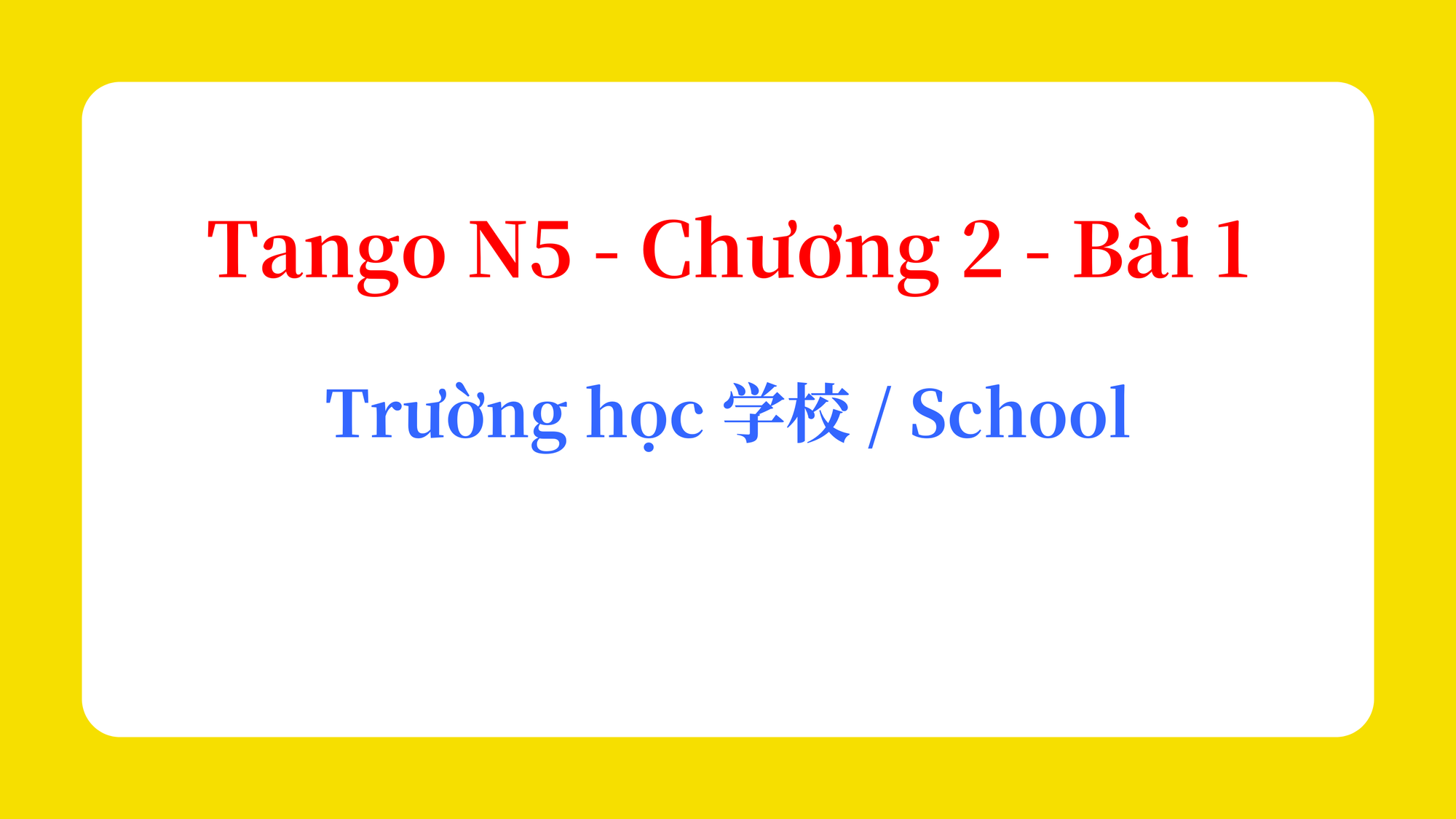 Tango N5 - Chương 2 - Bài 1: Trường học 学校 / School