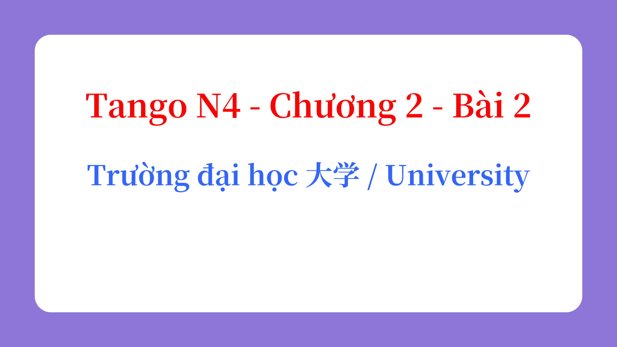 Tango N4 - Chương 2 - Bài 2: Trường đại học 大学 / University