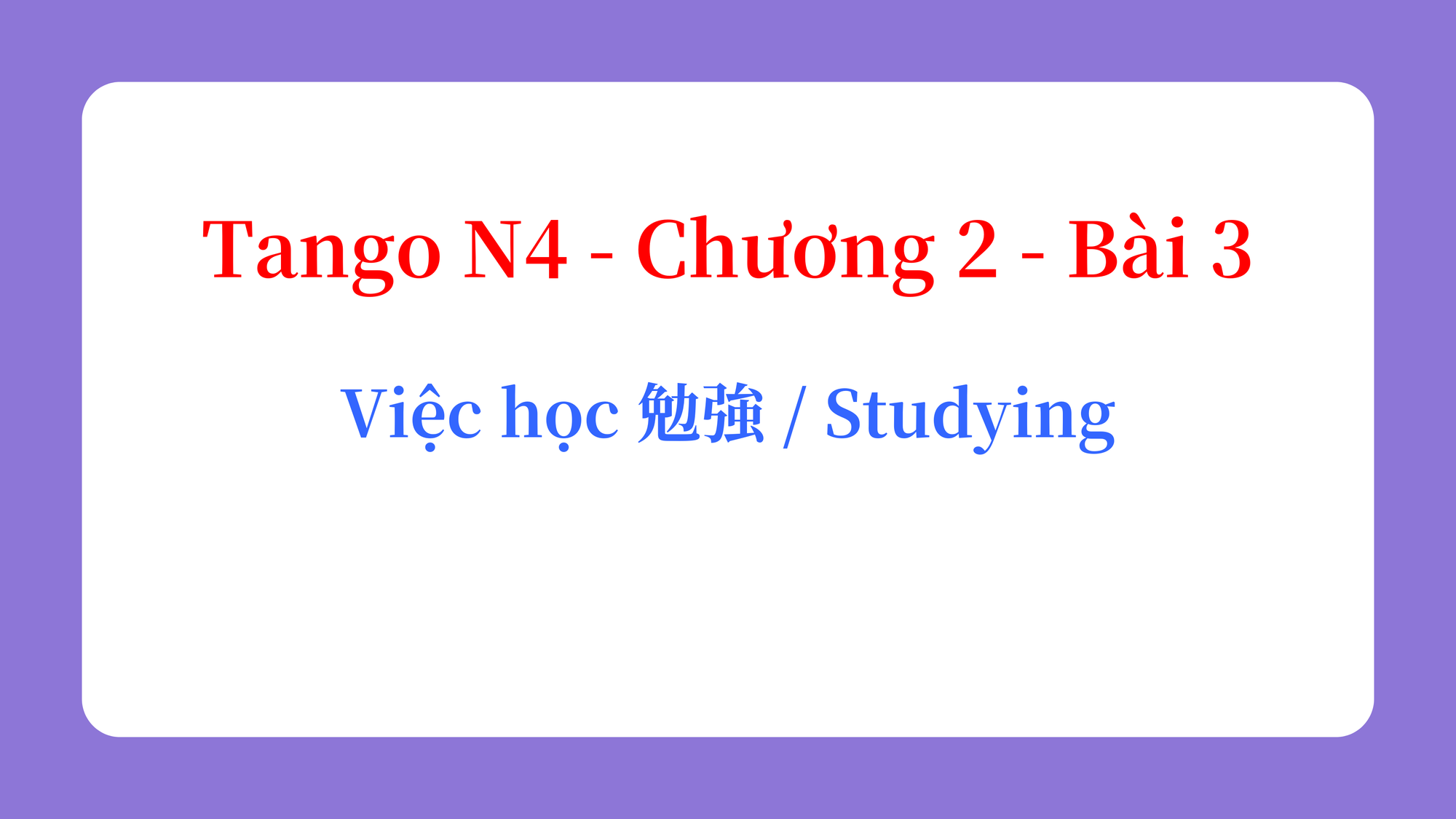 Tango N4 - Chương 2 - Bài 3: Việc học 勉強 / Studying