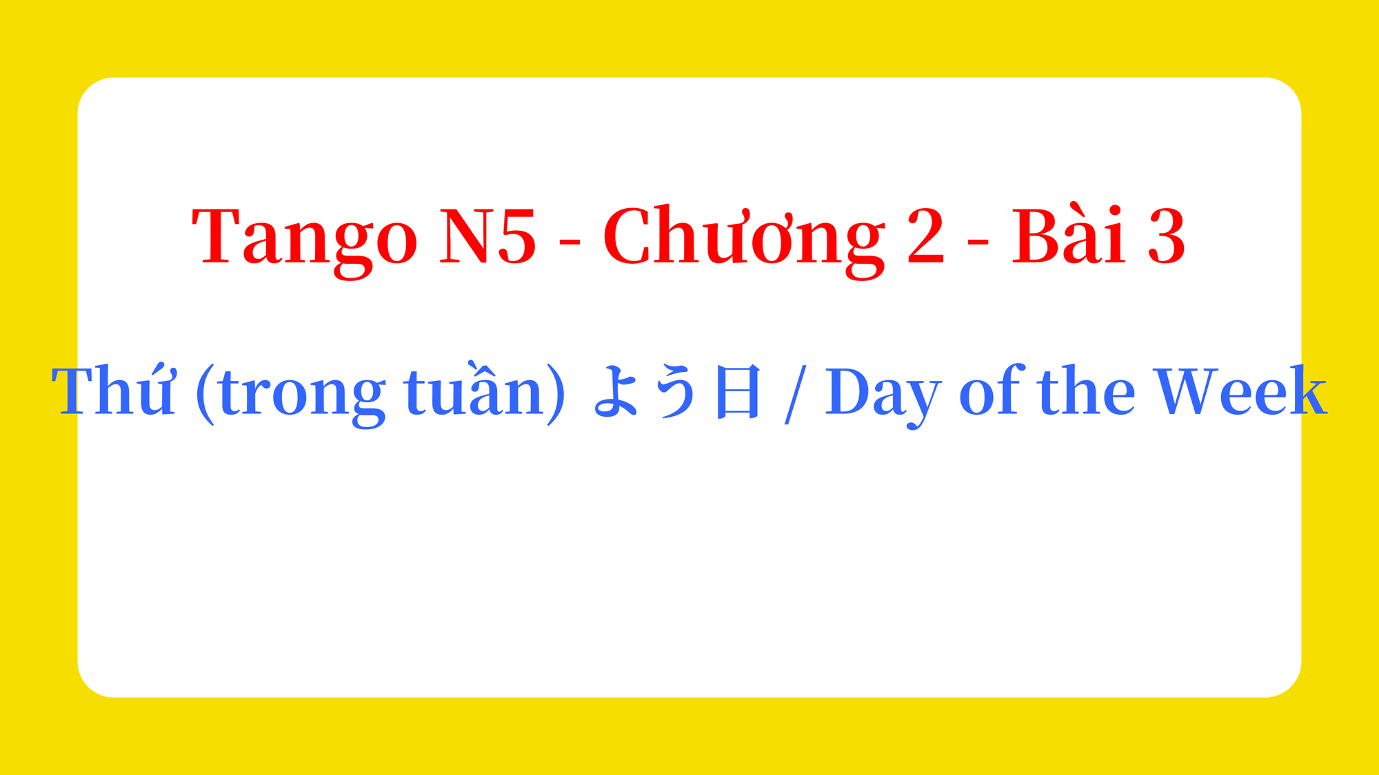 Tango N5 - Chương 2 - Bài 3: Thứ (trong tuần) よう日 / Day of the Week