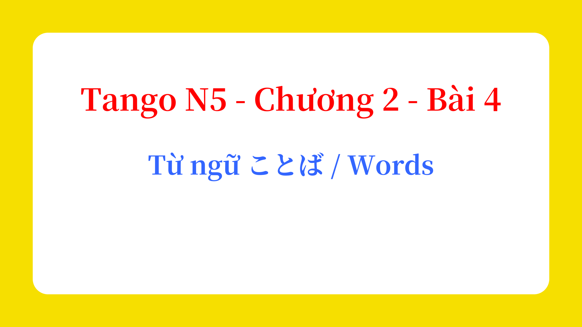 Tango N5 - Chương 2 - Bài 4: Từ ngữ ことば / Words