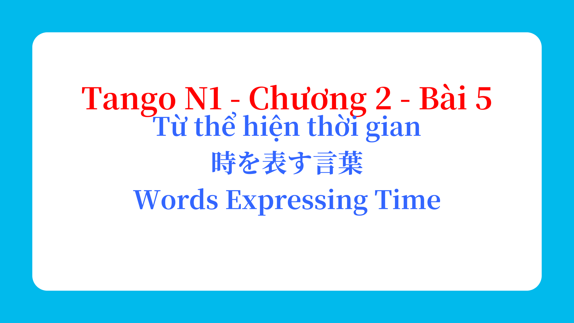 Tango N1 - Chương 2 - Bài 5: Từ thể hiện thời gian 時を表す言葉 / Words Expressing Time