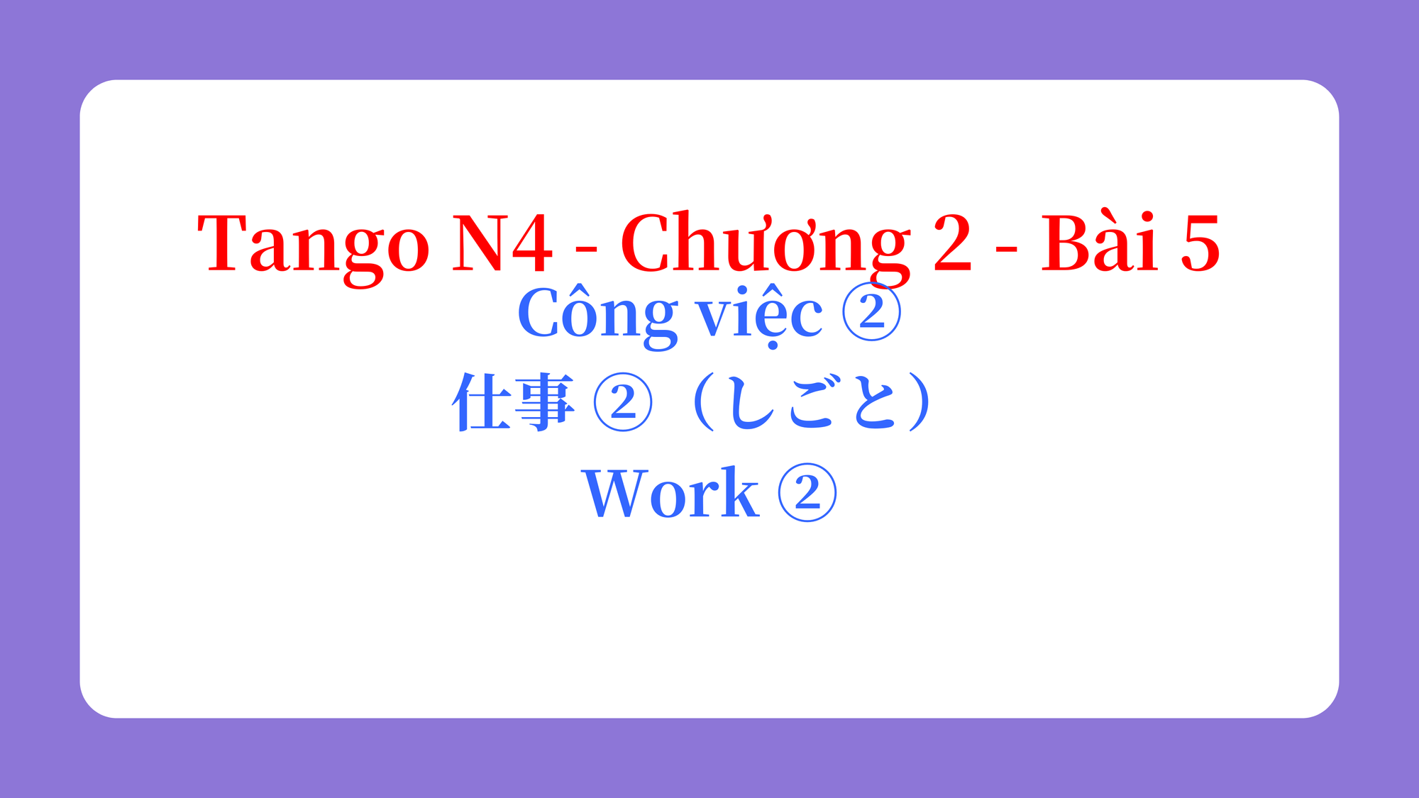 Tango N4 - Chương 2 - Bài 5: Công việc ② 仕事 ②（しごと） / Work ②