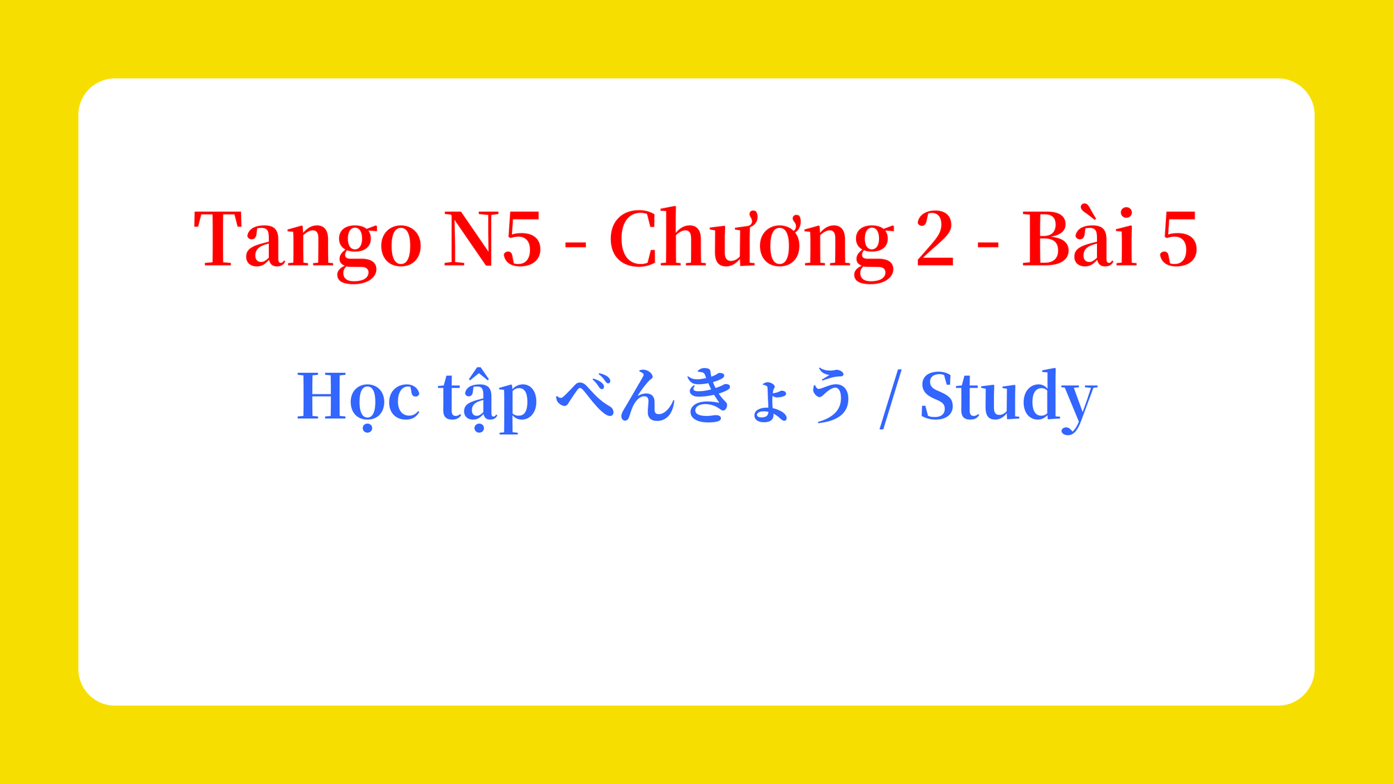 Tango N5 - Chương 2 - Bài 5: Học tập べんきょう / Study