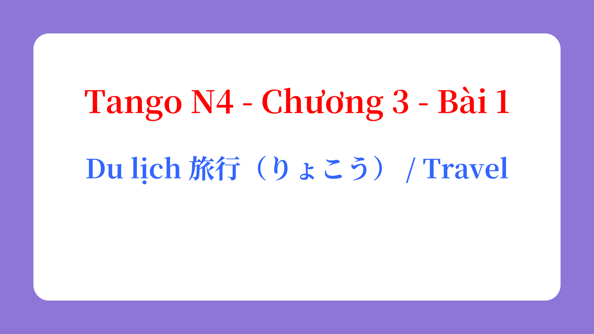 Tango N4 - Chương 3 - Bài 1: Du lịch 旅行（りょこう） / Travel
