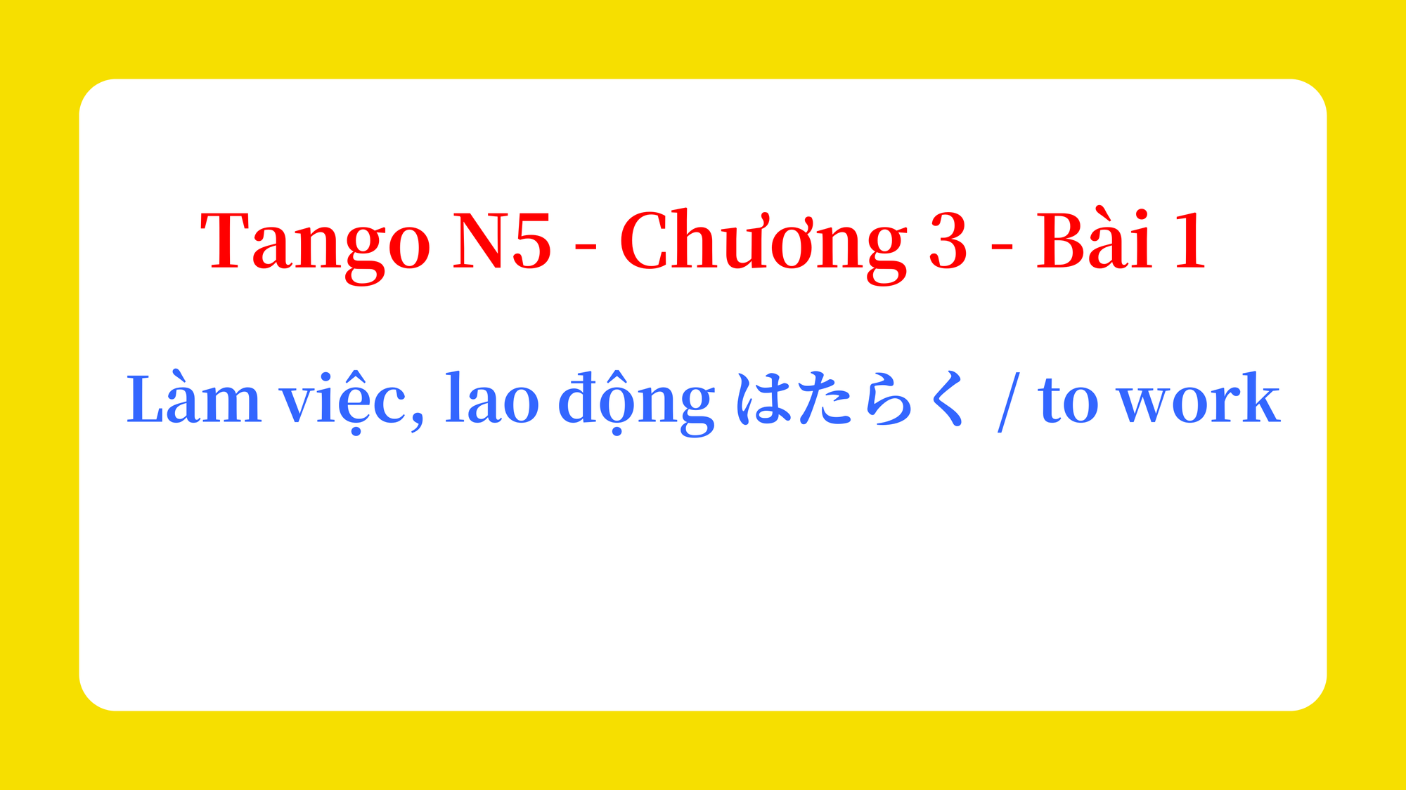 Tango N5 - Chương 3 - Bài 1: Làm việc, lao động はたらく / to work
