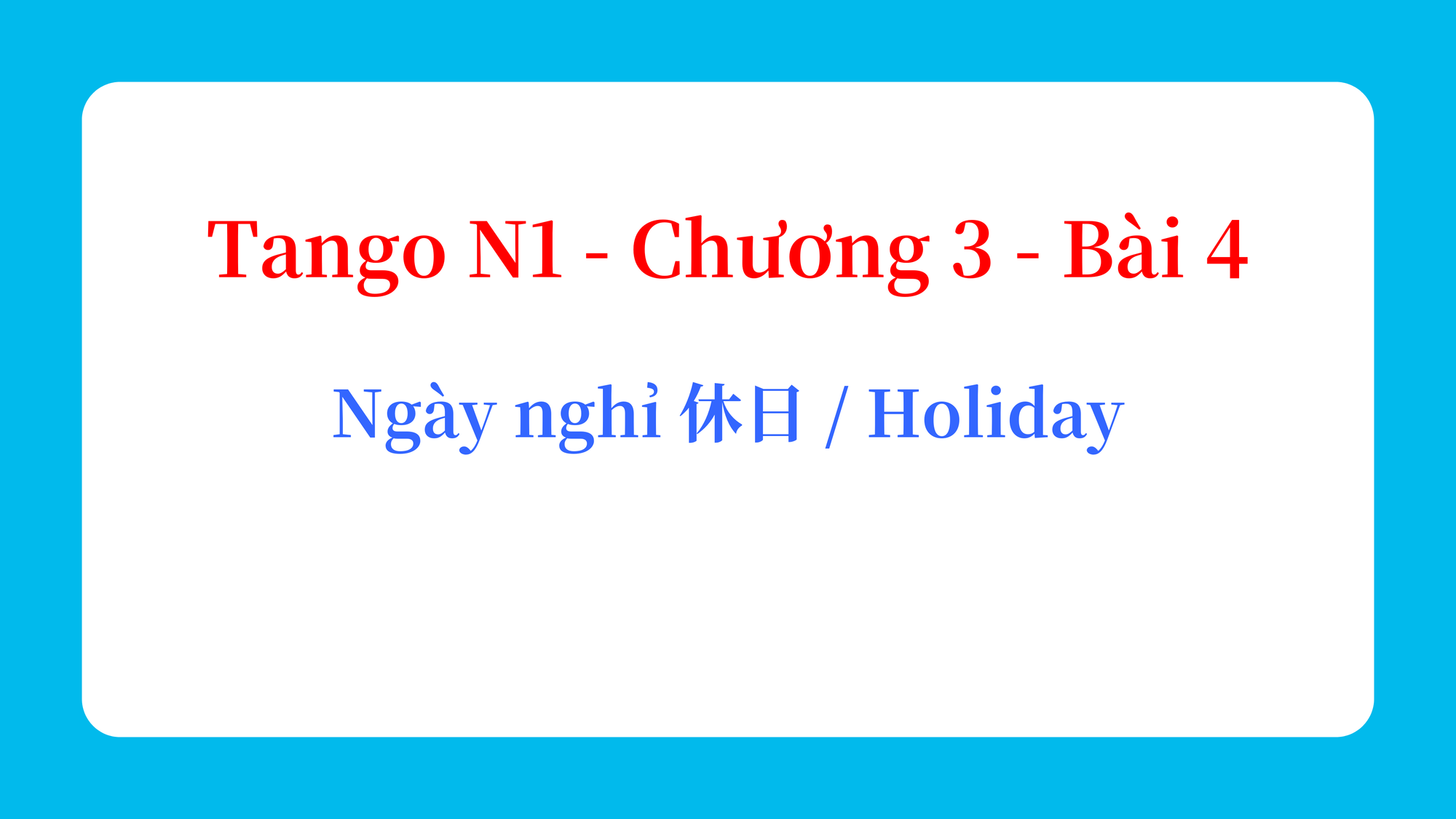 Tango N1 - Chương 3 - Bài 4: Ngày nghỉ 休日 / Holiday