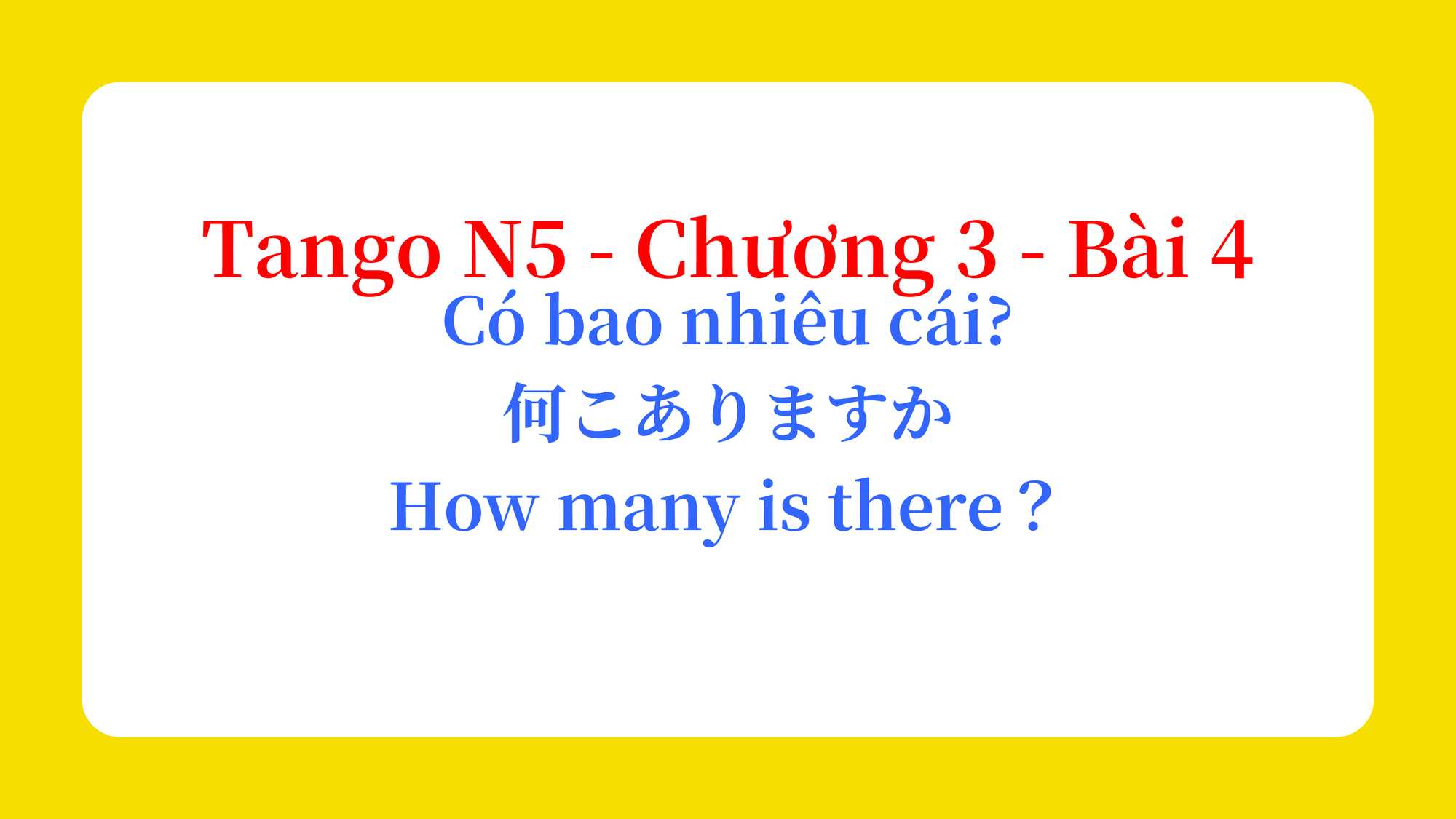 Tango N5 - Chương 3 - Bài 4: Có bao nhiêu cái? 何こありますか。 / How many is there？