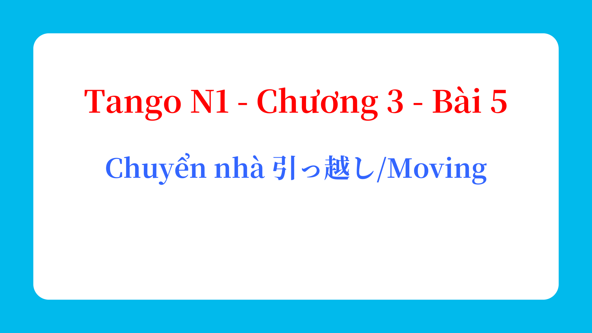 Tango N1 - Chương 3 - Bài 5: Chuyển nhà 引っ越し / Moving