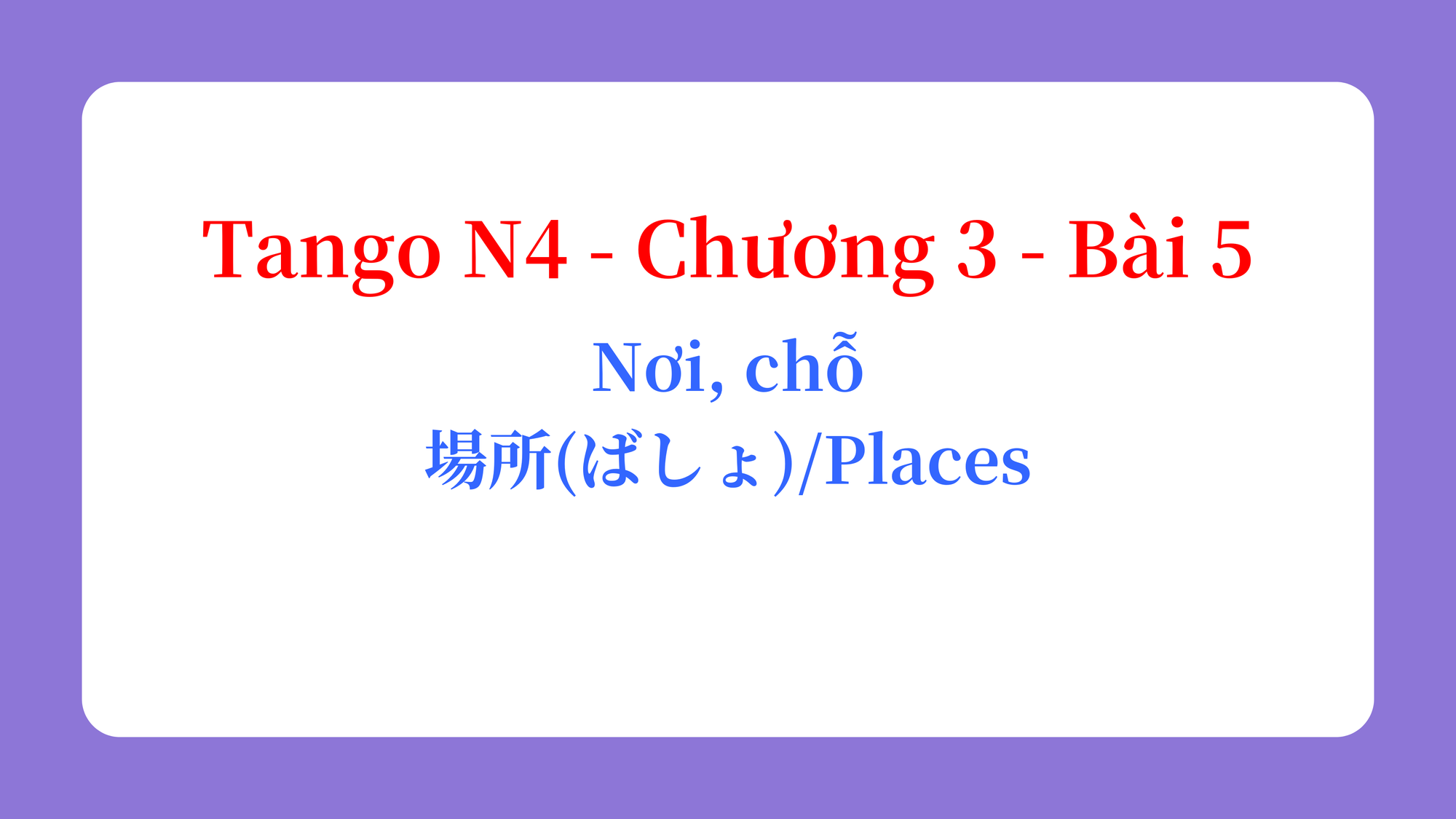Tango N4 - Chương 3 - Bài 5: Nơi, chỗ 場所（ばしょ） / Places