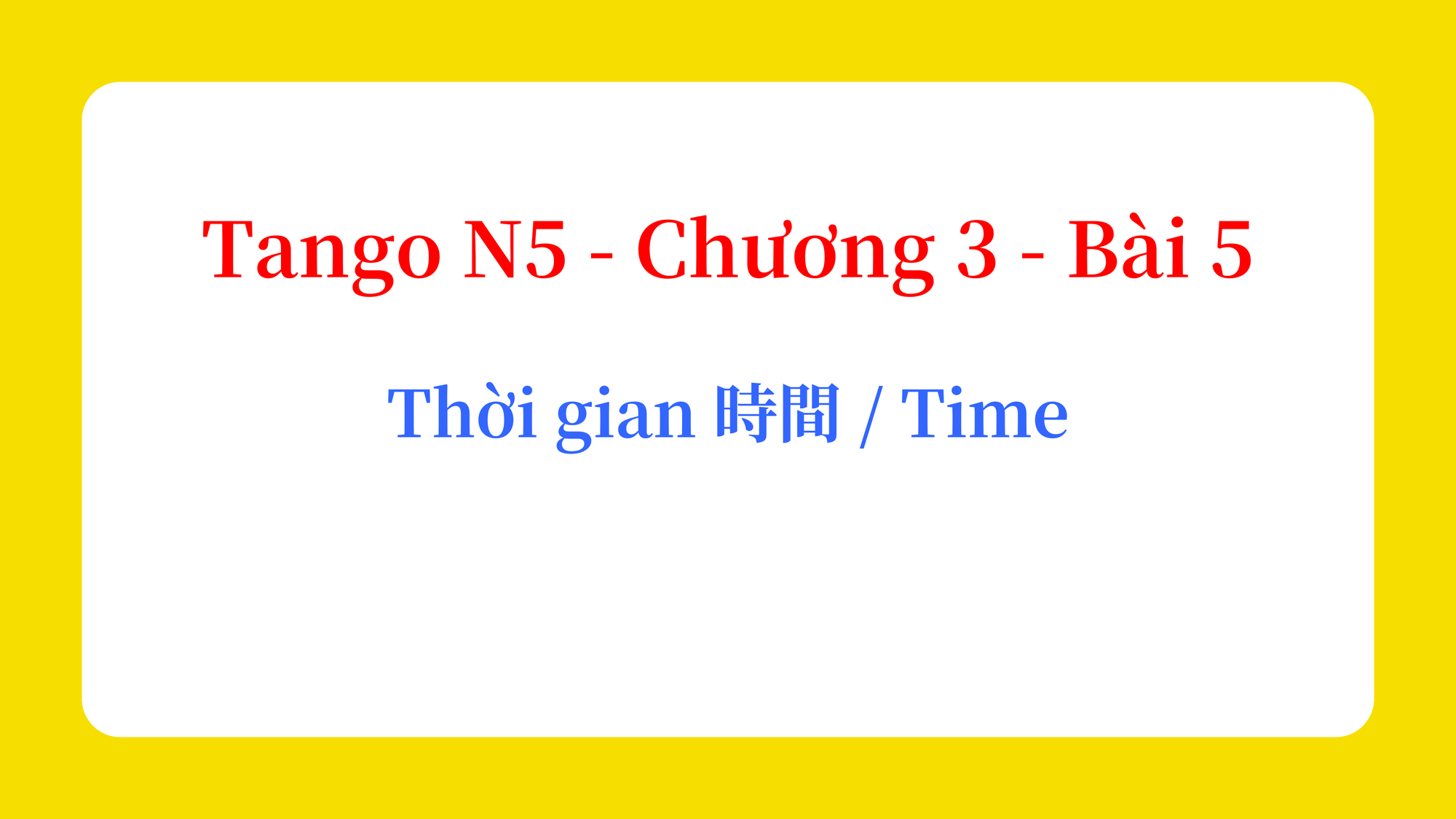 Tango N5 - Chương 3 - Bài 5: Thời gian 時間 / Time