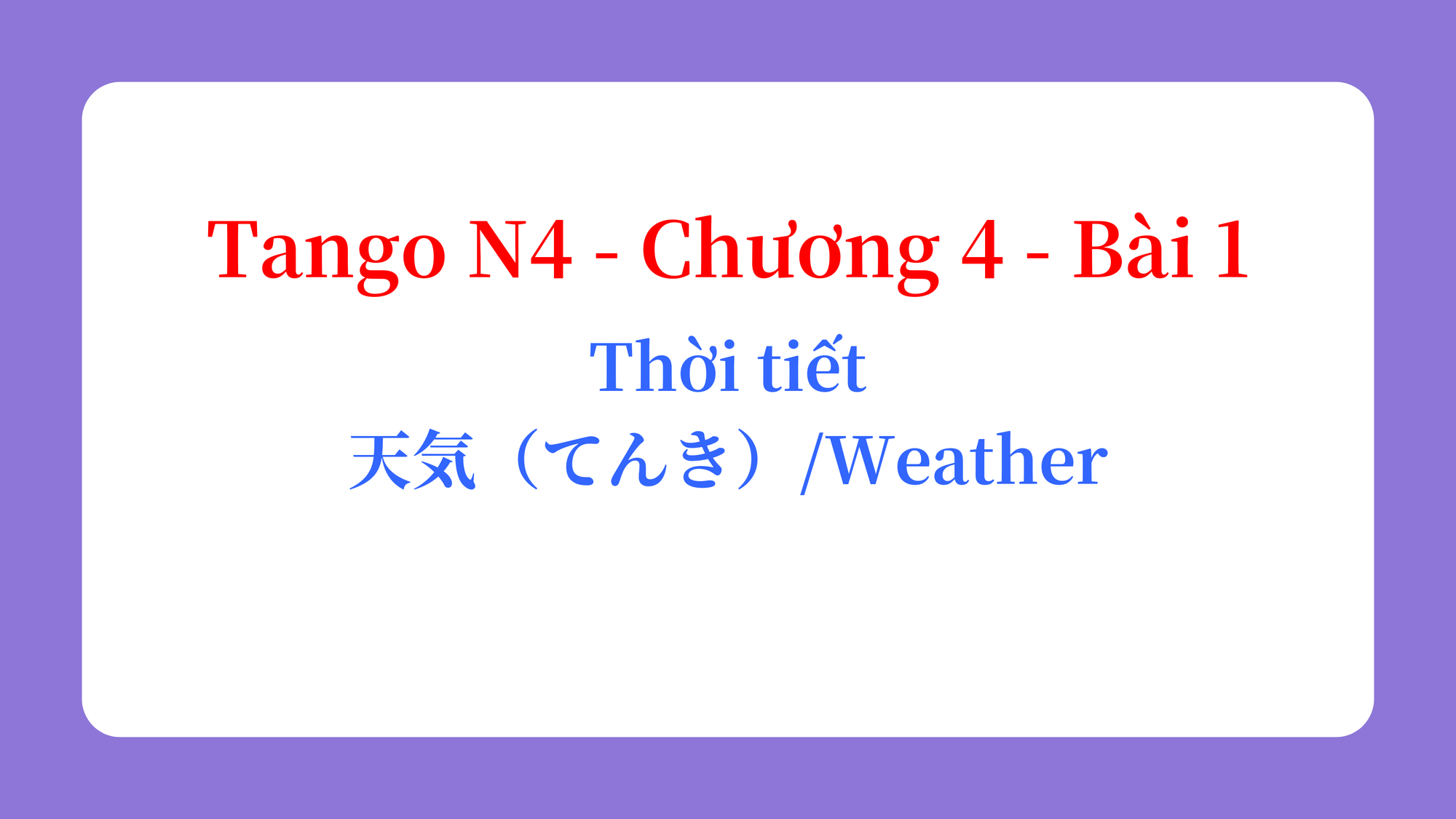 Tango N4 - Chương 4 - Bài 1: Thời tiết 天気（てんき） / Weather