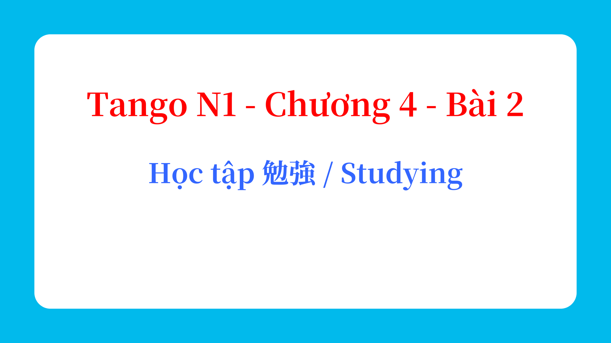 Tango N1 - Chương 4 - Bài 2: Học tập 勉強 / Studying