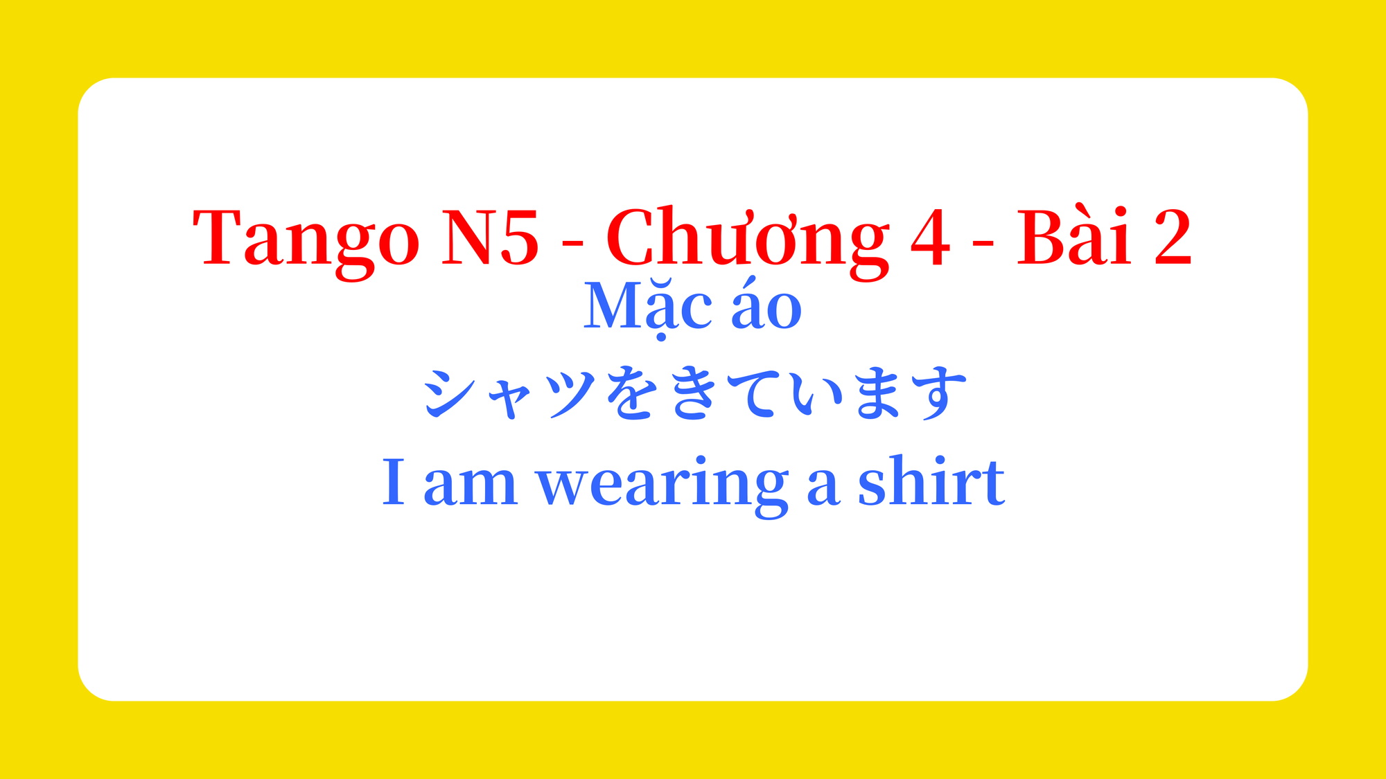 Tango N5 - Chương 4 - Bài 2: Mặc áo シャツをきています。 / I am wearing a shirt