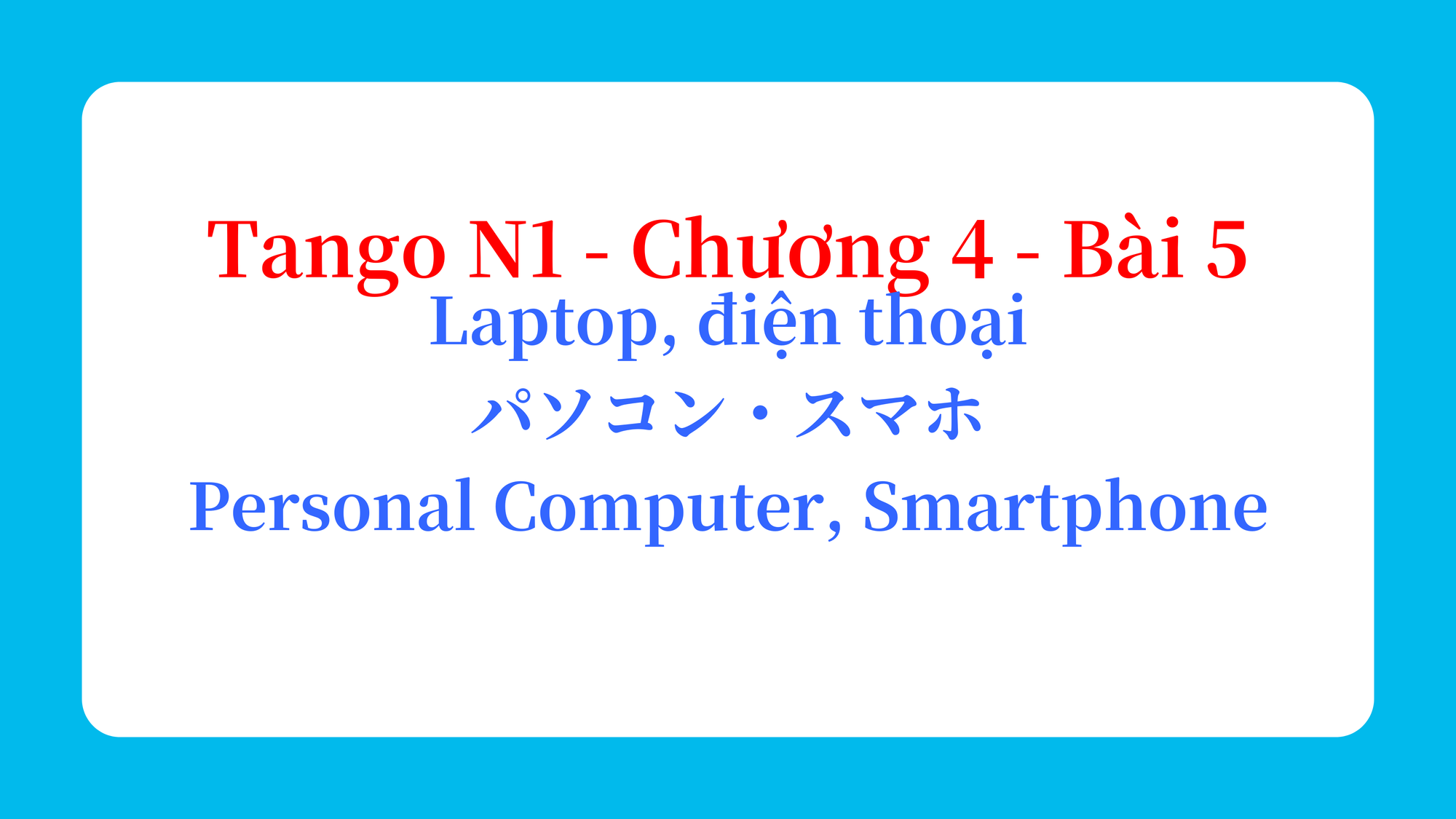 Tango N1 - Chương 4 - Bài 5: Laptop, điện thoại パソコン・スマホ / Personal Computer, Smartphone