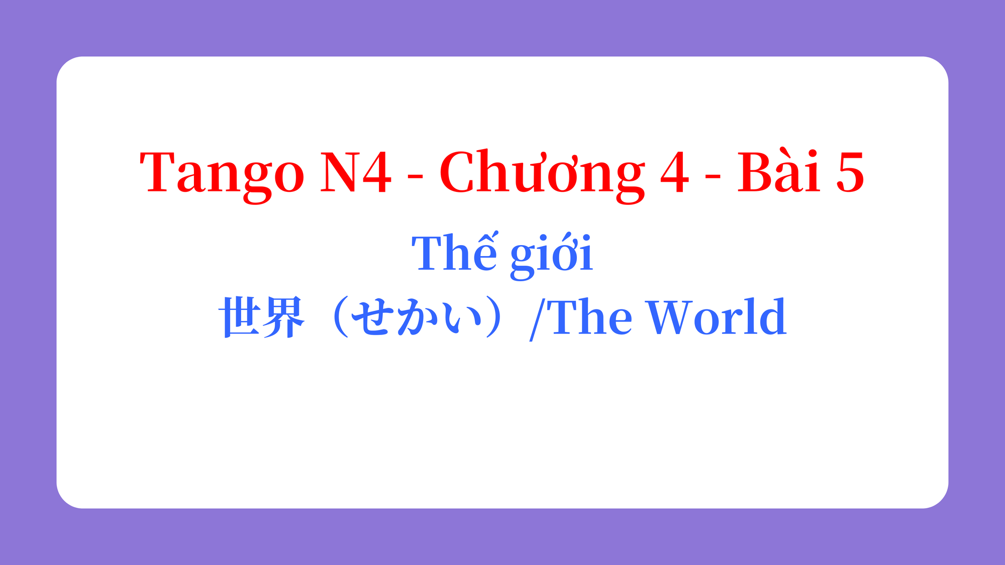 Tango N4 - Chương 4 - Bài 5: Thế giới 世界（せかい） / The World