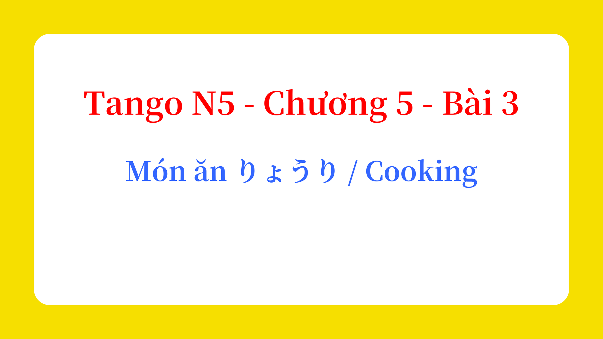 Tango N5 - Chương 5 - Bài 3: Món ăn りょうり / Cooking
