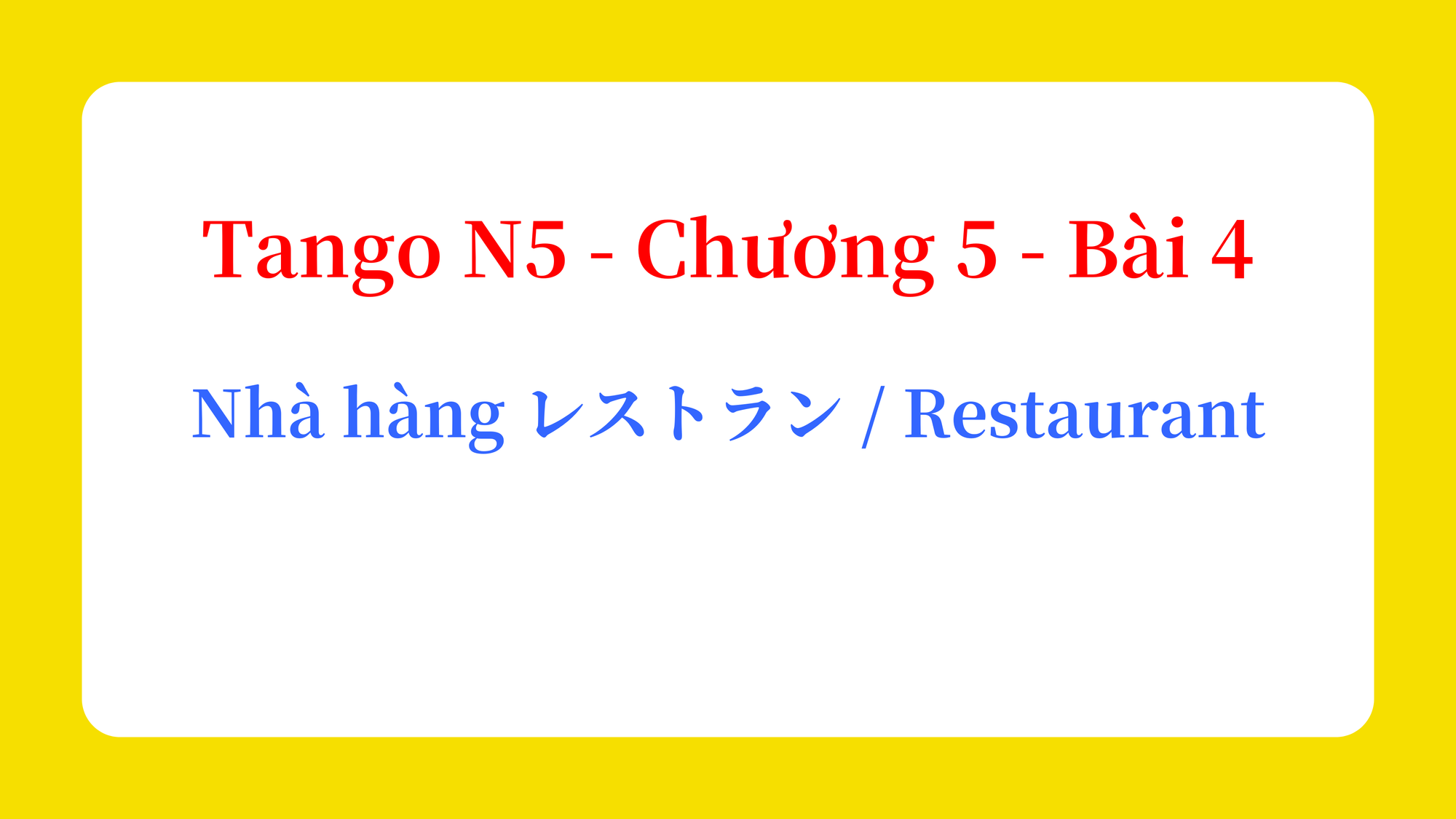 Tango N5 - Chương 5 - Bài 4: Nhà hàng レストラン / Restaurant