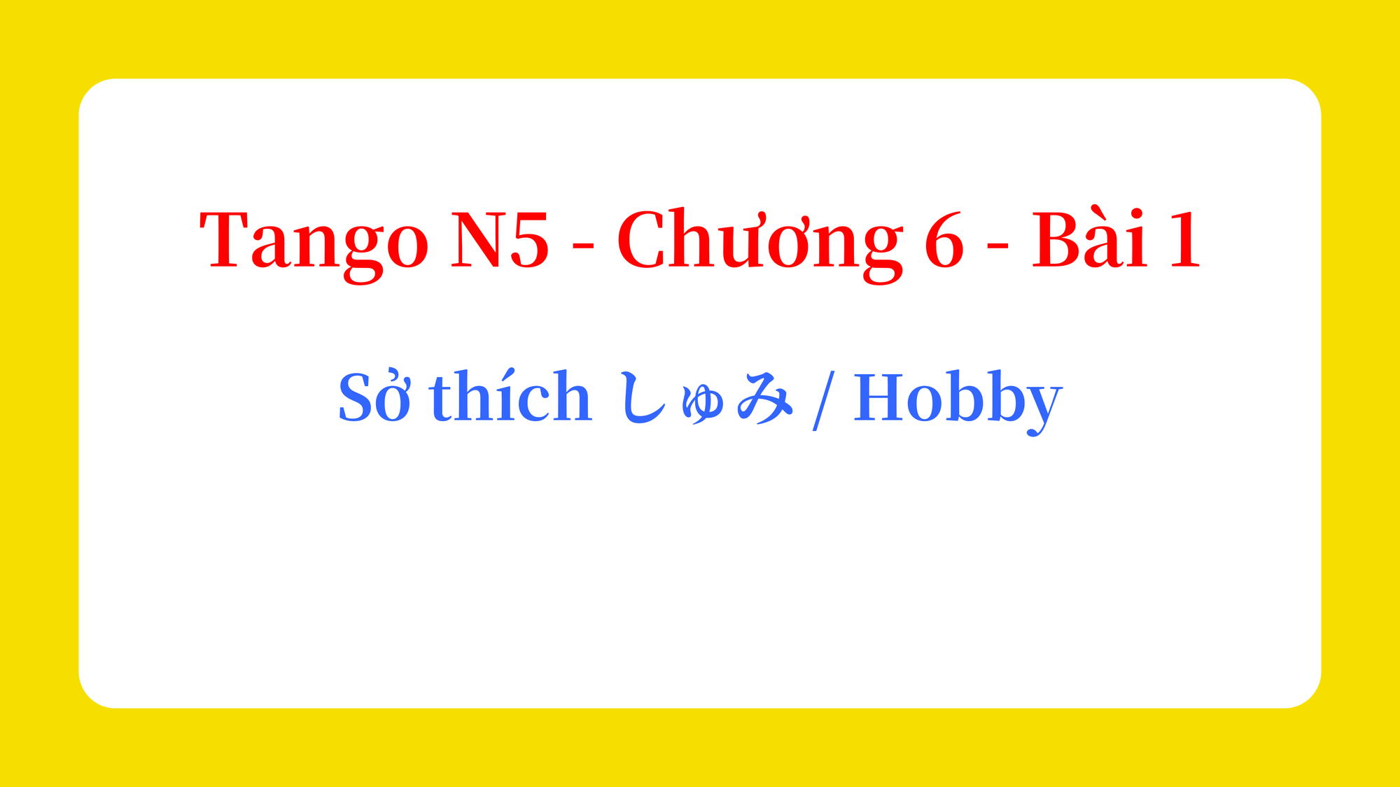 Tango N5 - Chương 6 - Bài 1: Sở thích しゅみ / Hobby
