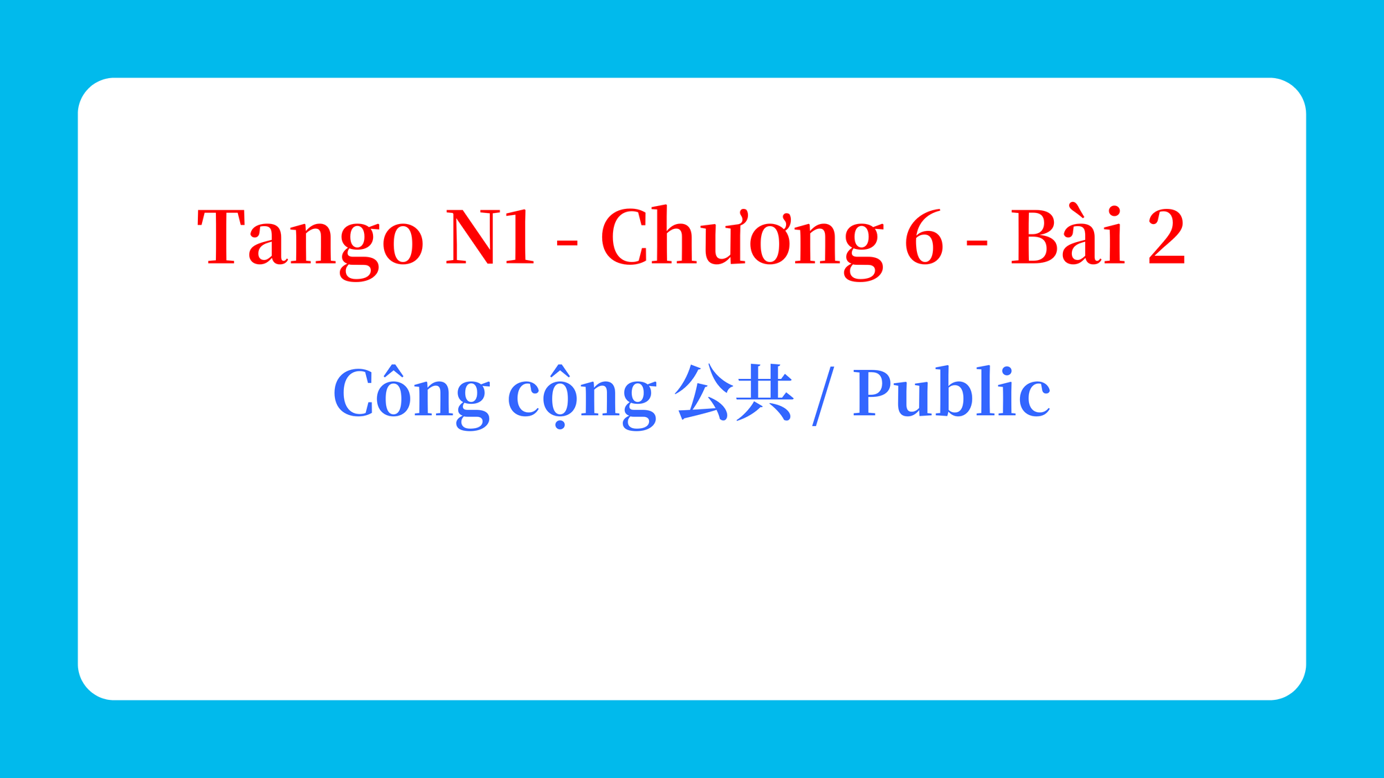 Tango N1 - Chương 6 - Bài 2: Công cộng 公共 / Public