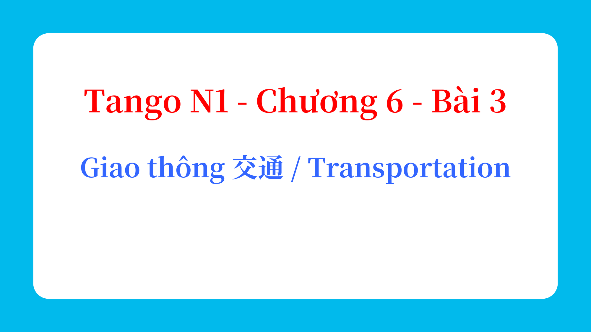 Tango N1 - Chương 6 - Bài 3: Giao thông 交通 / Transportation