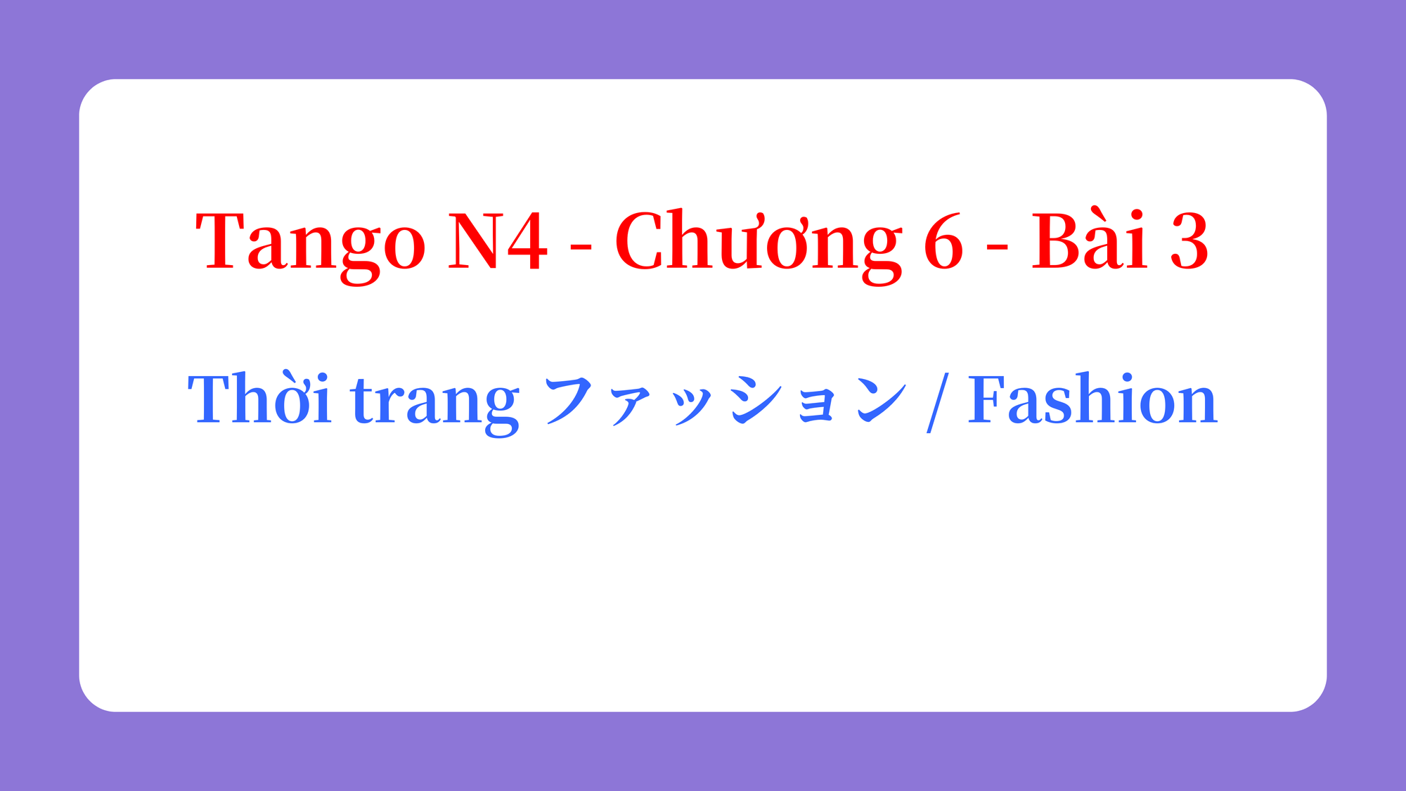 Tango N4 - Chương 6 - Bài 3: Thời trang ファッション / Fashion