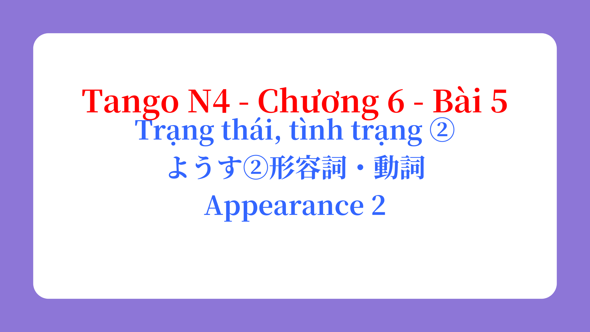 Tango N4 - Chương 6 - Bài 5: Trạng thái, tình trạng ② ようす②形容詞・動詞 / Appearance 2