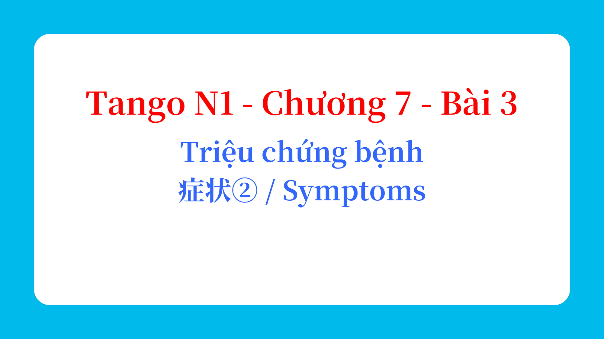 Tango N1 - Chương 7 - Bài 3: Triệu chứng bệnh 症状② / Symptoms