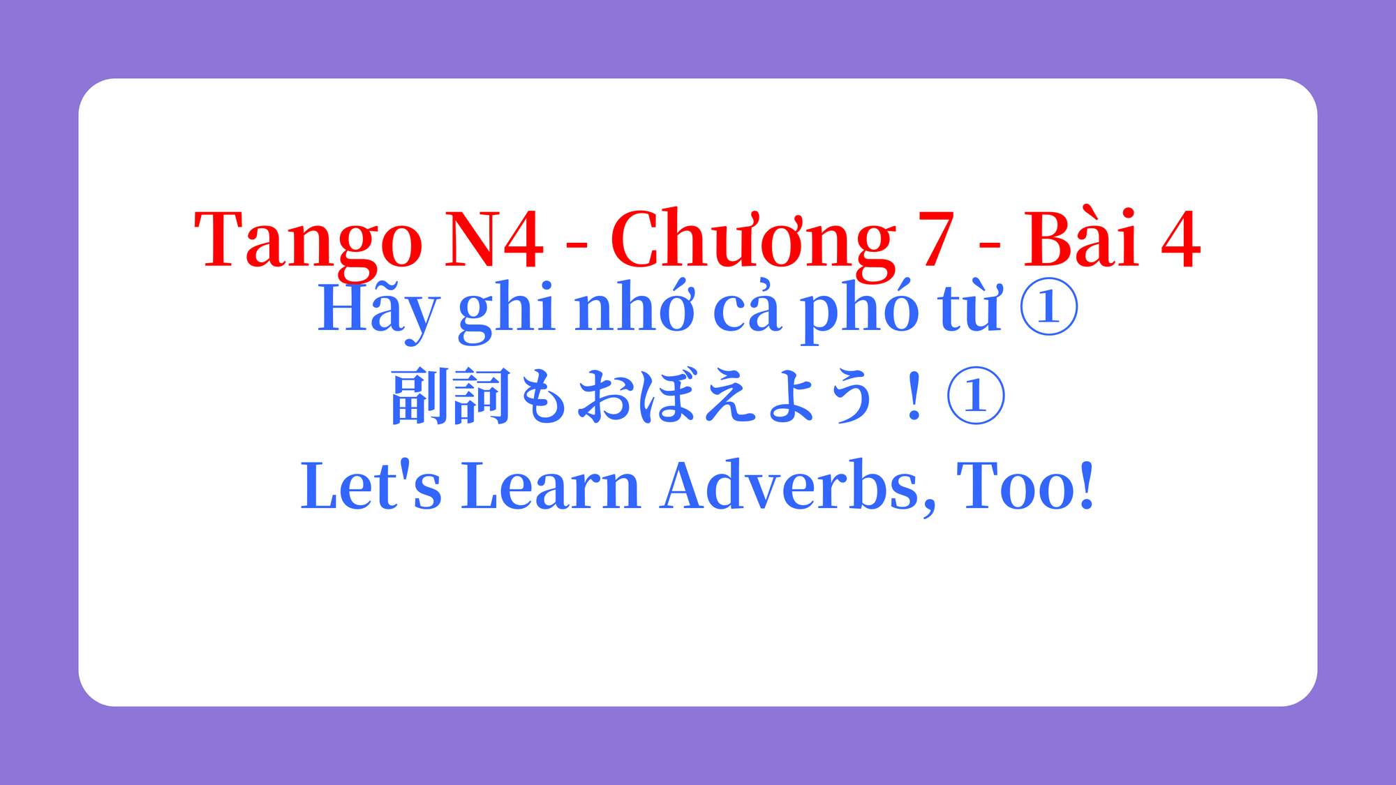 Tango N4 - Chương 7 - Bài 4: Hãy ghi nhớ cả phó từ ① 副詞もおぼえよう！① / Let's Learn Adverbs, Too!