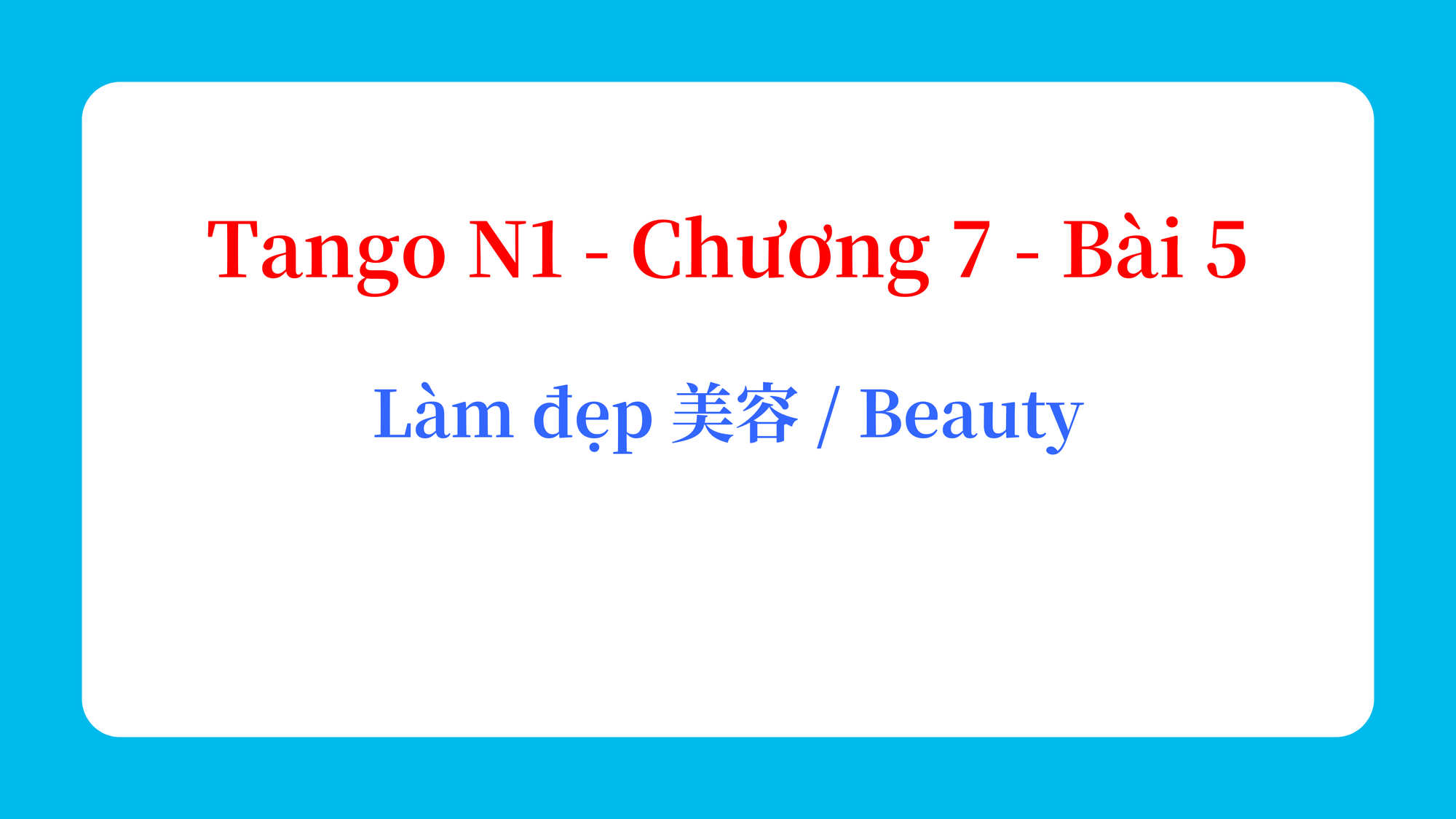 Tango N1 - Chương 7 - Bài 5: Làm đẹp 美容 / Beauty