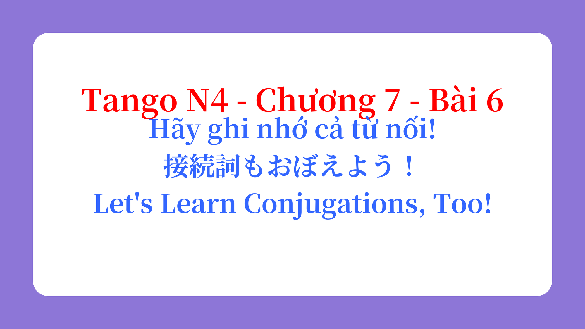 Tango N4 - Chương 7 - Bài 6: Hãy ghi nhớ cả từ nối! 接続詞もおぼえよう！ / Let's Learn Conjugations, Too!