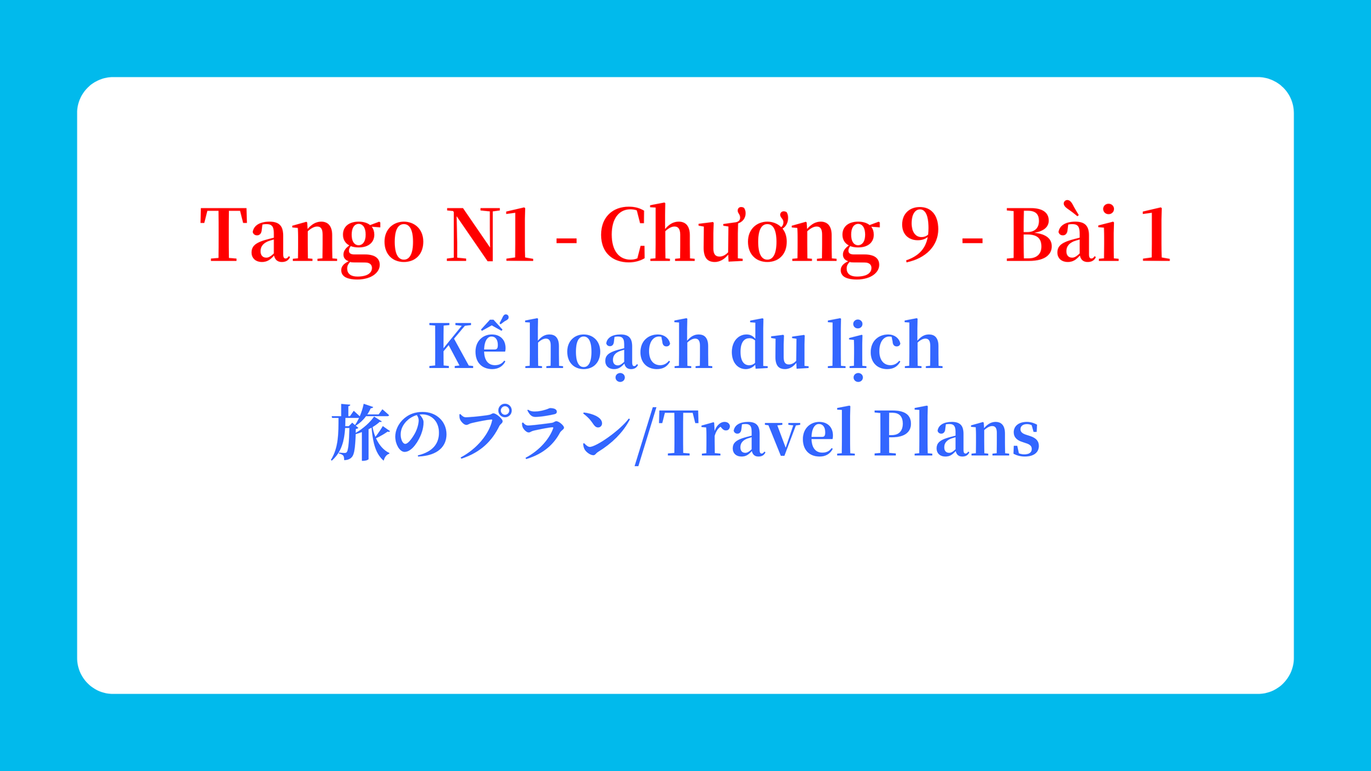 Tango N1 - Chương 9 - Bài 1: Kế hoạch du lịch 旅のプラン / Travel Plans