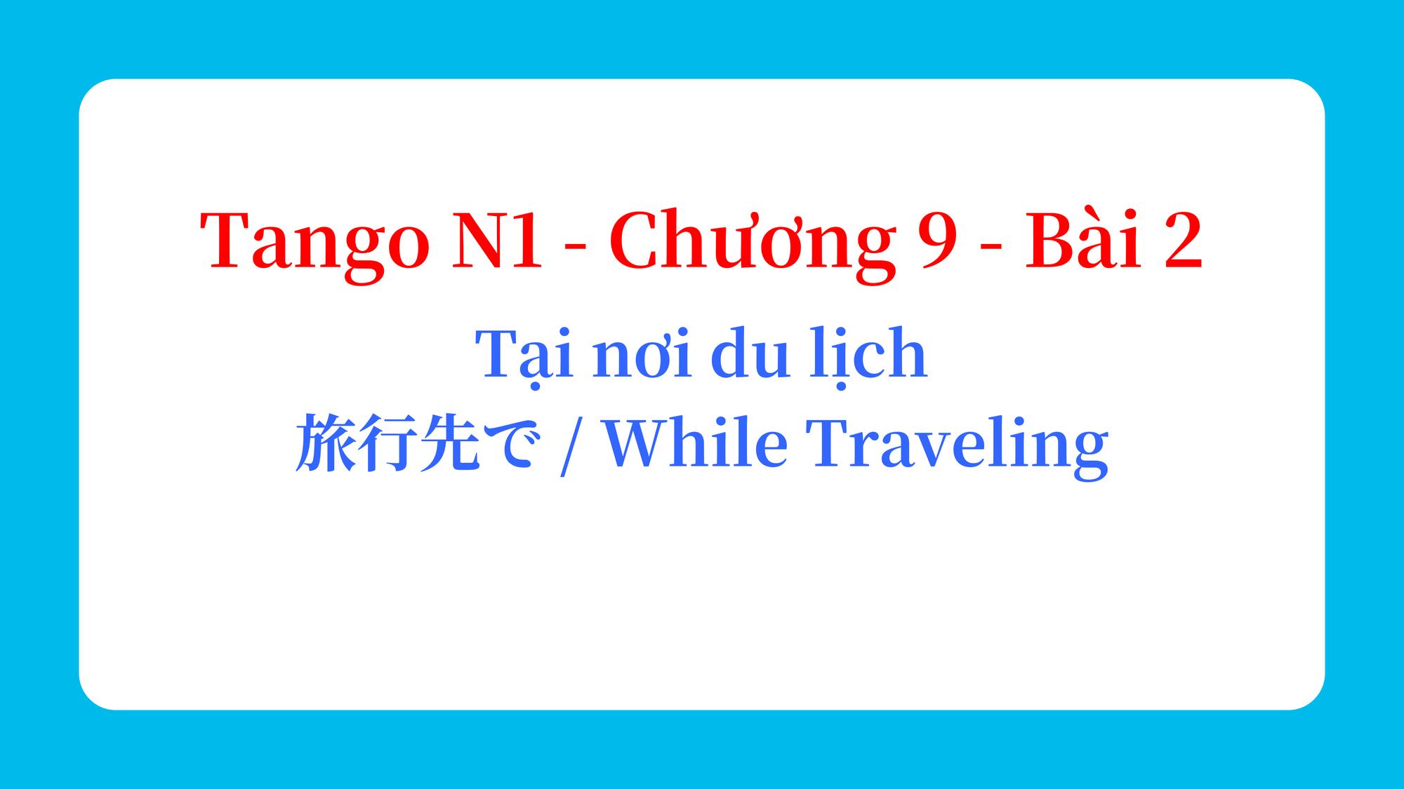 Tango N1 - Chương 9 - Bài 2: Tại nơi du lịch 旅行先で / While Traveling