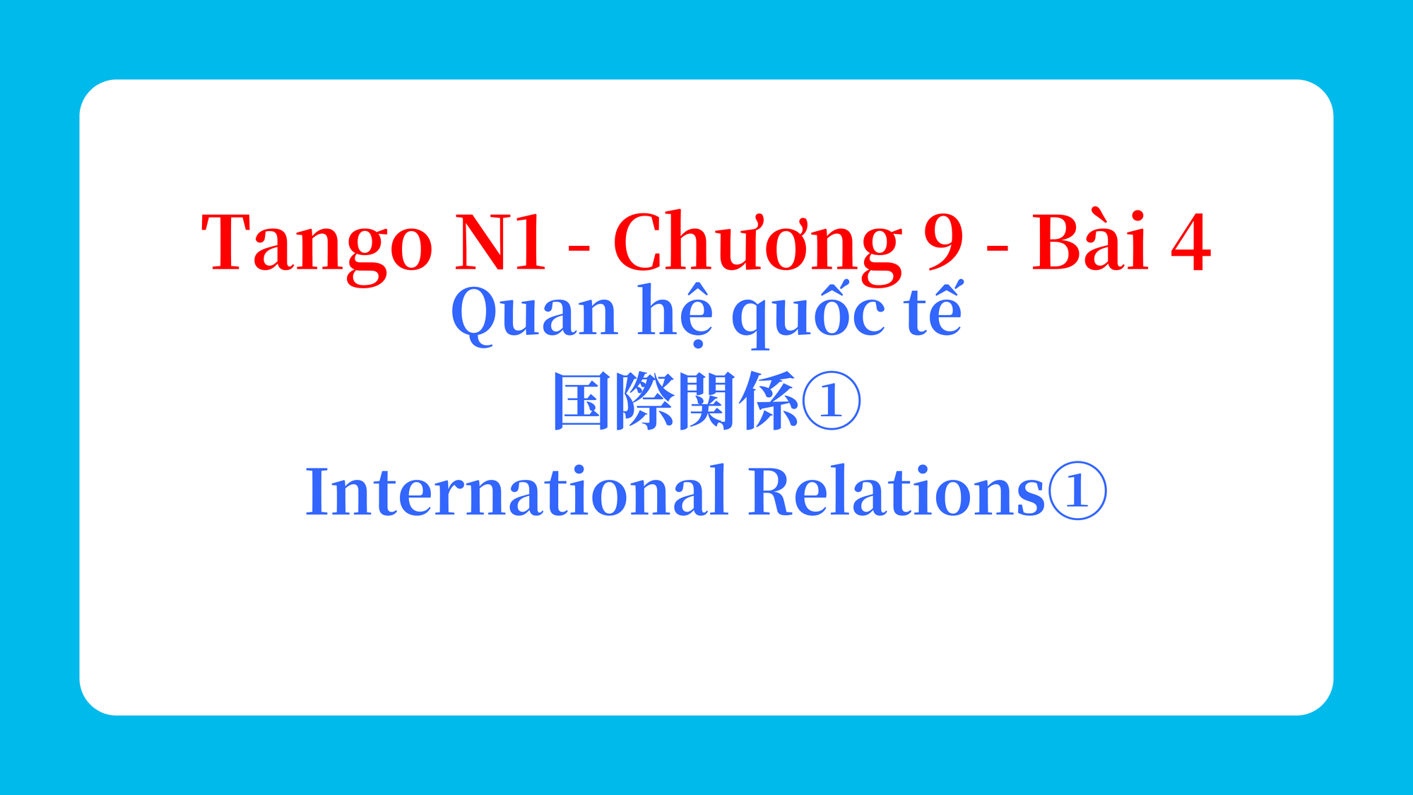 Tango N1 - Chương 9 - Bài 4: Quan hệ quốc tế 国際関係① / International Relations①