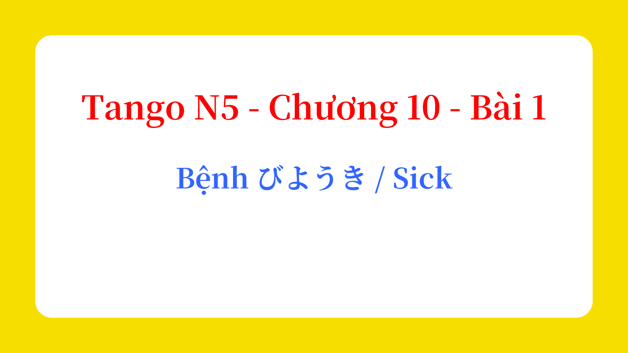 Tango N5 - Chương 10 - Bài 1: Bệnh びようき / Sick