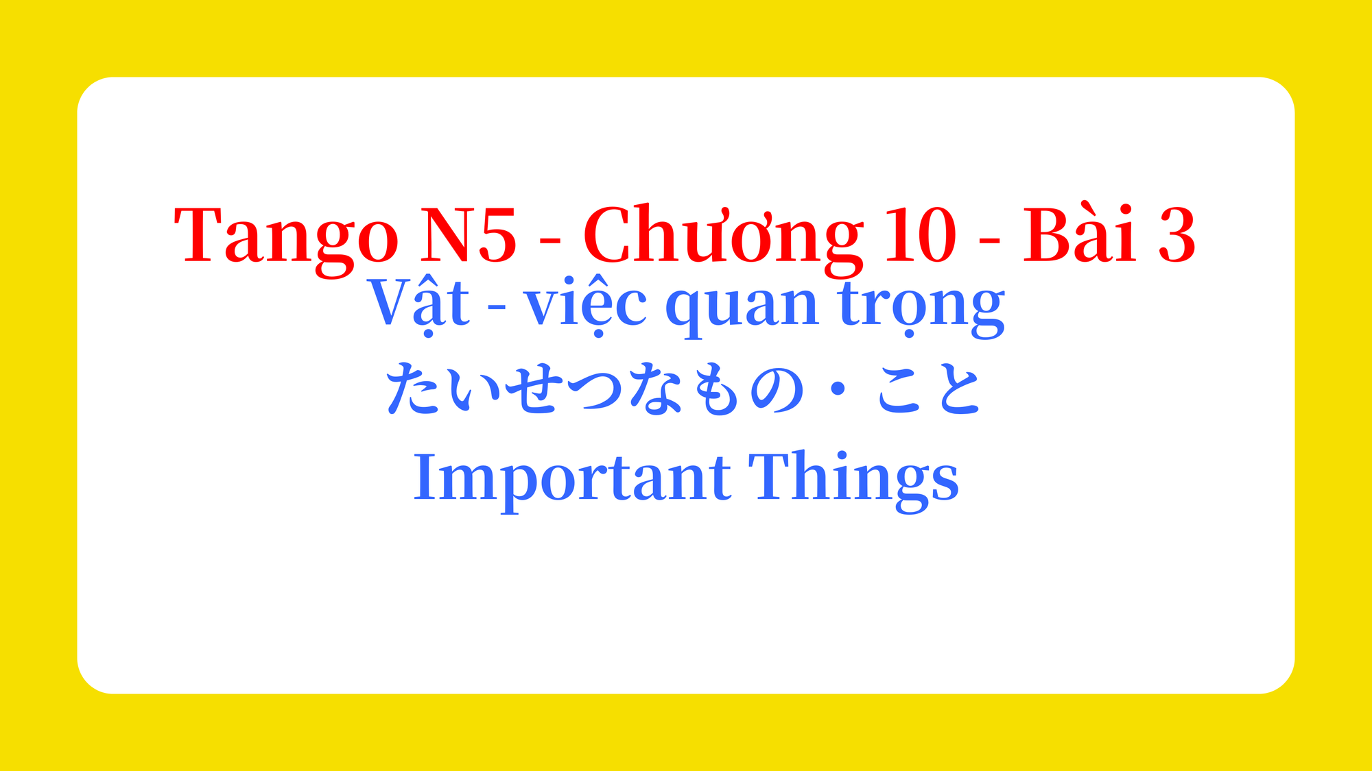 Tango N5 - Chương 10 - Bài 3: Vật - việc quan trọng たいせつなもの・こと / Important Things