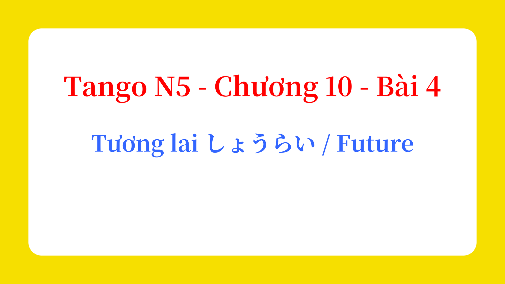 Tango N5 - Chương 10 - Bài 4: Tương lai しょうらい / Future