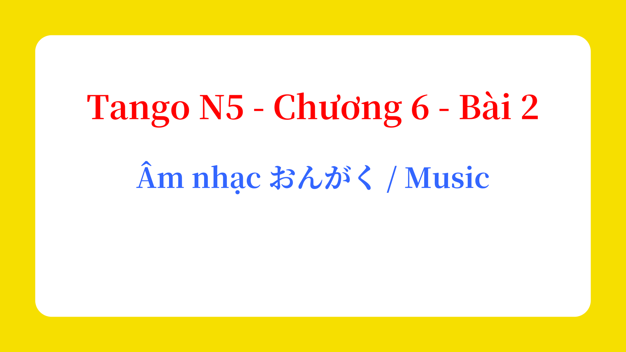 Tango N5 - Chương 6 - Bài 2: Âm nhạc おんがく / Music