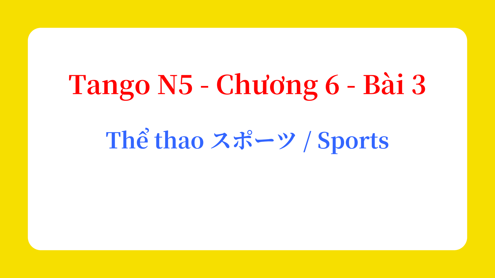 Tango N5 - Chương 6 - Bài 3: Thể thao スポーツ / Sports