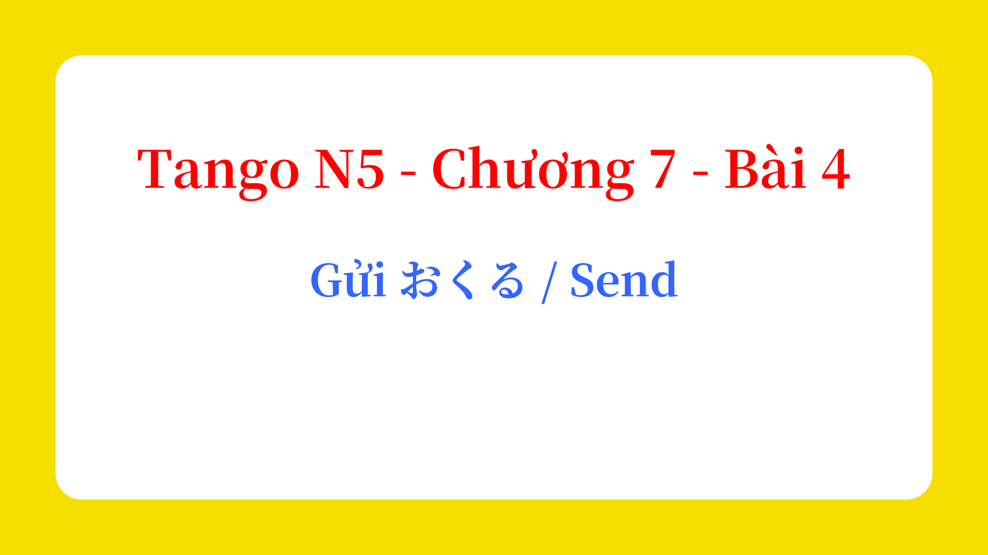 Tango N5 - Chương 7 - Bài 4: Gửi おくる / Send
