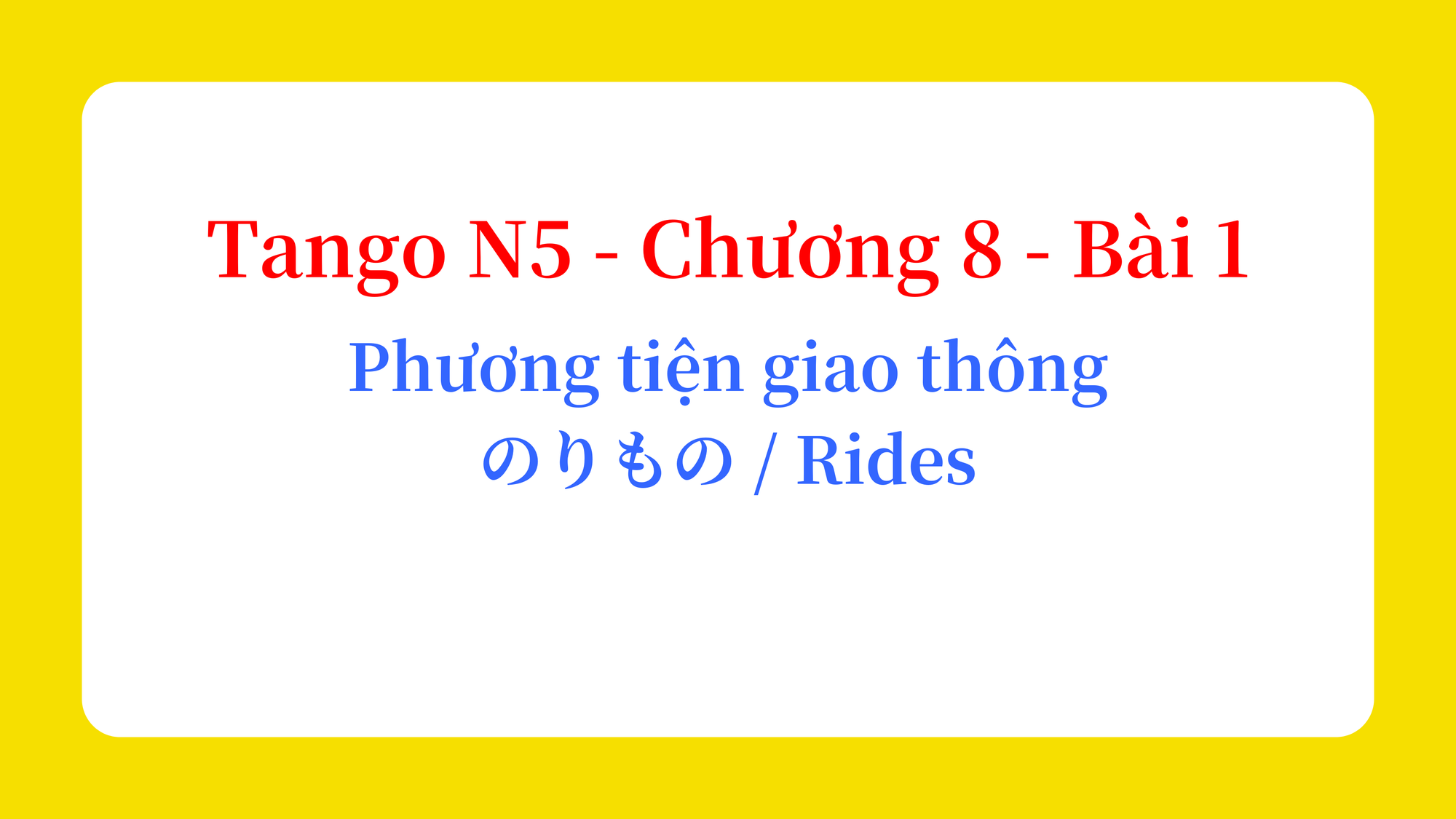 Tango N5 - Chương 8 - Bài 1: Phương tiện giao thông のりもの / Rides