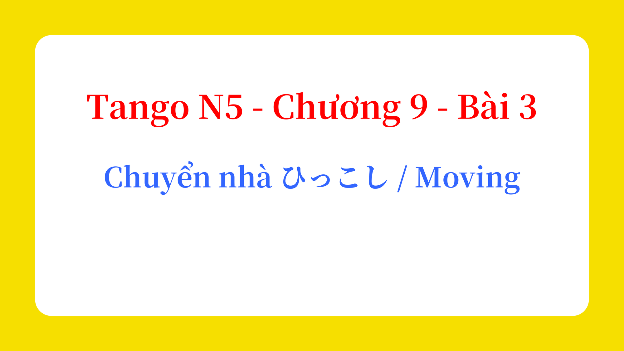 Tango N5 - Chương 9 - Bài 3: Chuyển nhà ひっこし / Moving