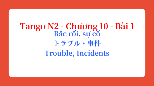 Tango N2 - Chương 10 - Bài 1: Rắc rối, sự cố トラブル・事件 / Trouble, Incidents