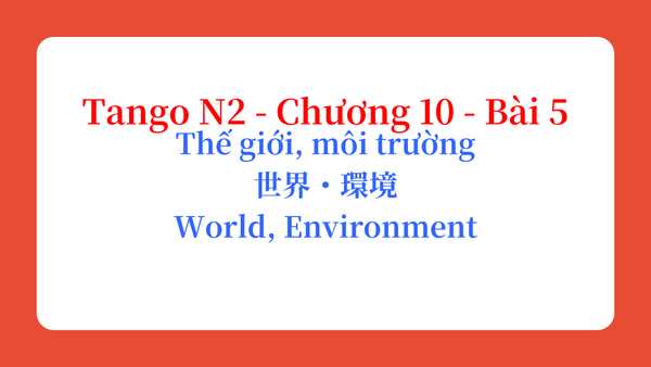 Tango N2 - Chương 10 - Bài 5: Thế giới, môi trường 世界・環境 / World, Environment