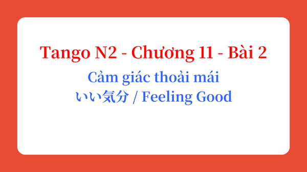 Tango N2 - Chương 11 - Bài 2: Cảm giác thoải mái いい気分 / Feeling Good