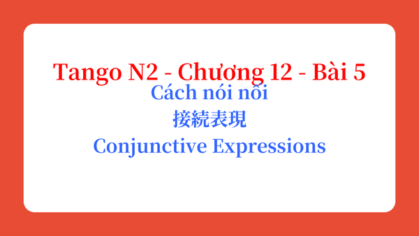 Tango N2 - Chương 12 - Bài 5: Cách nói nối 接続表現 / Conjunctive Expressions
