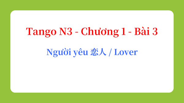 Tango N3 - Chương 1 - Bài 3: Người yêu 恋人 / Lover