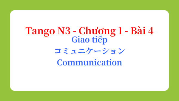 Tango N3 - Chương 1 - Bài 4: Giao tiếp コミュニケーション / Communication